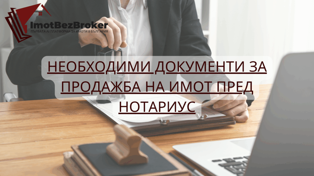Необходими документи за продажба на имот пред нотариу, статия написана от Имот Без Брокер